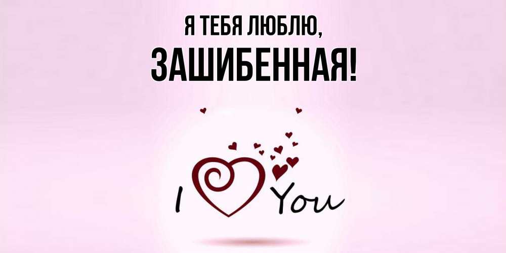 Открытка  для любимых и родных. зашибенная, Я тебя люблю  