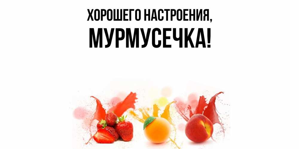 Открытка  для любимых и родных. мурмусечка, Хорошего настроения  