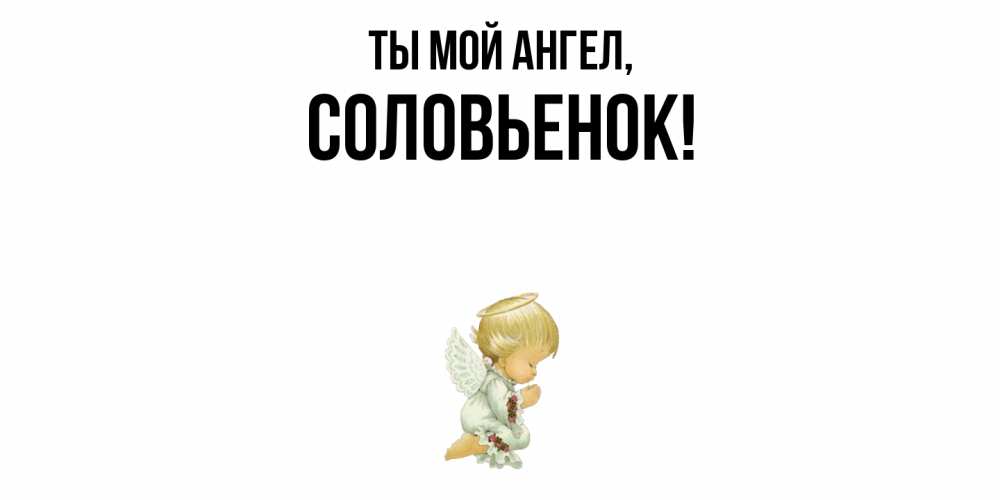 Открытка  для любимых и родных. соловьенок, Ты мой ангел  