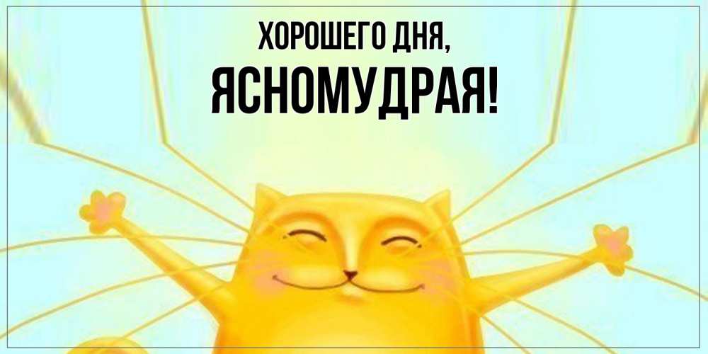 Открытка  для любимых и родных. ясномудрая, Хорошего дня  