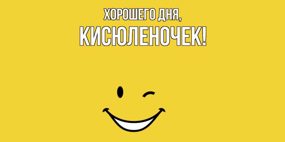 Открытка  для любимых и родных. кисюленочек, Хорошего дня  