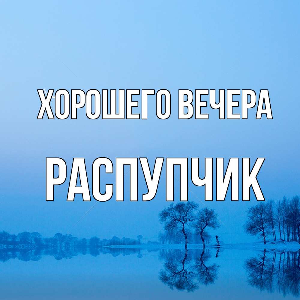 Открытка  для любимых и родных. распупчик, Хорошего вечера  