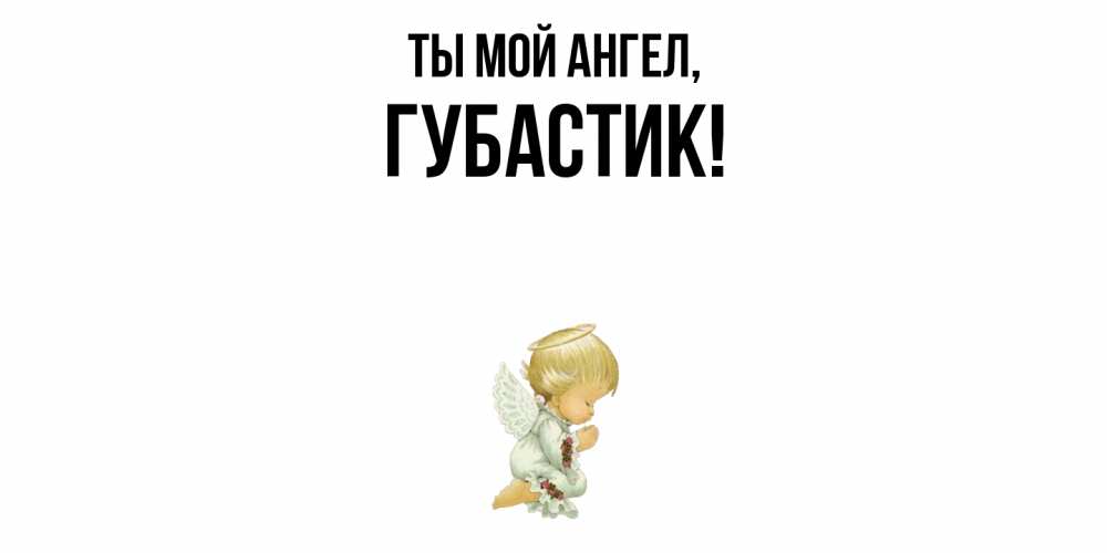 Открытка  для любимых и родных. губастик, Ты мой ангел  