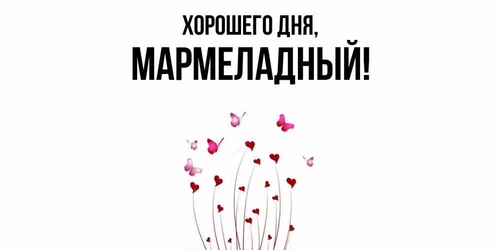 Открытка  для любимых и родных. мармеладный, Хорошего дня  