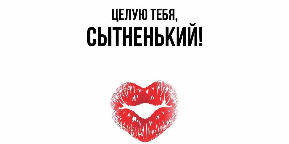 Открытка  для любимых и родных. сытненький, Целую тебя  