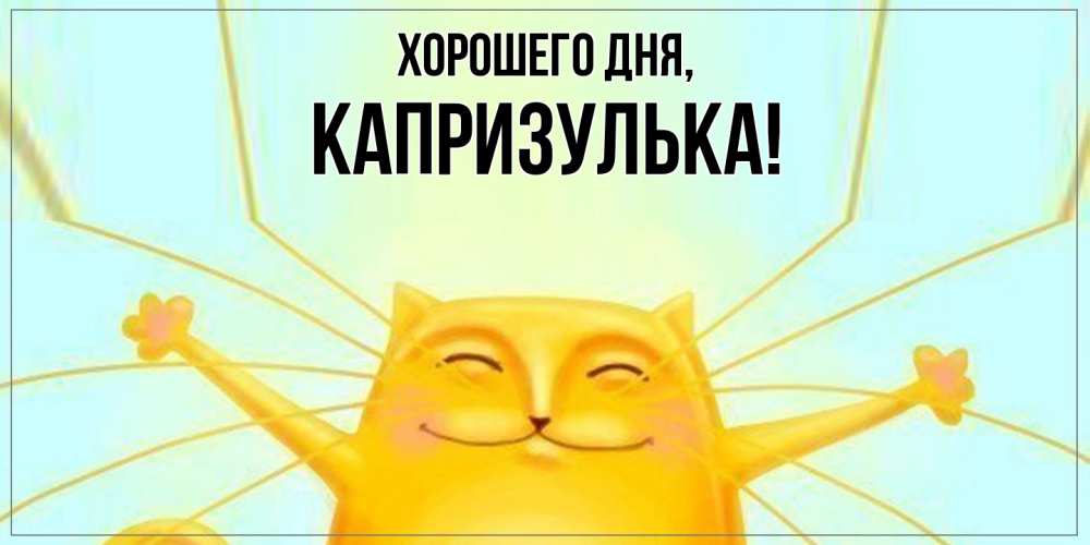 Открытка  для любимых и родных. капризулька, Хорошего дня  