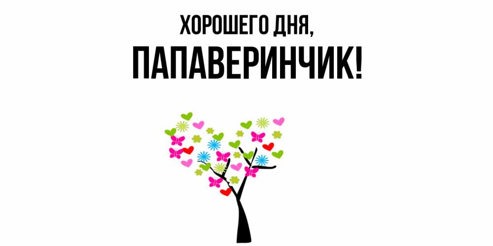 Открытка  для любимых и родных. папаверинчик, Хорошего дня  