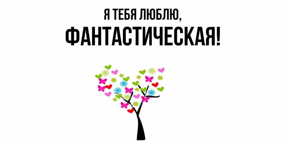 Открытка  для любимых и родных. фантастическая, Я тебя люблю  