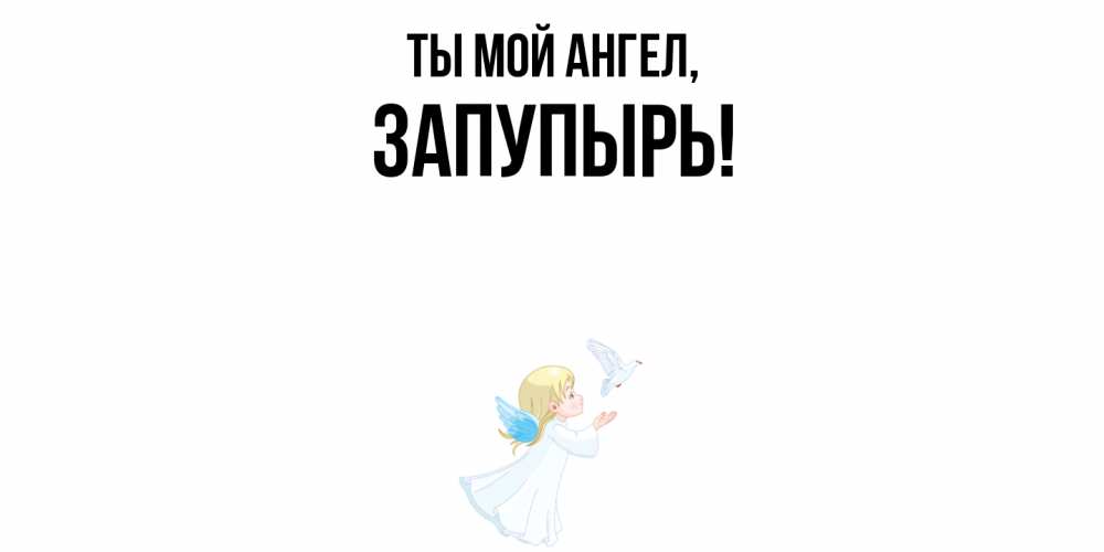 Открытка  для любимых и родных. запупырь, Ты мой ангел  