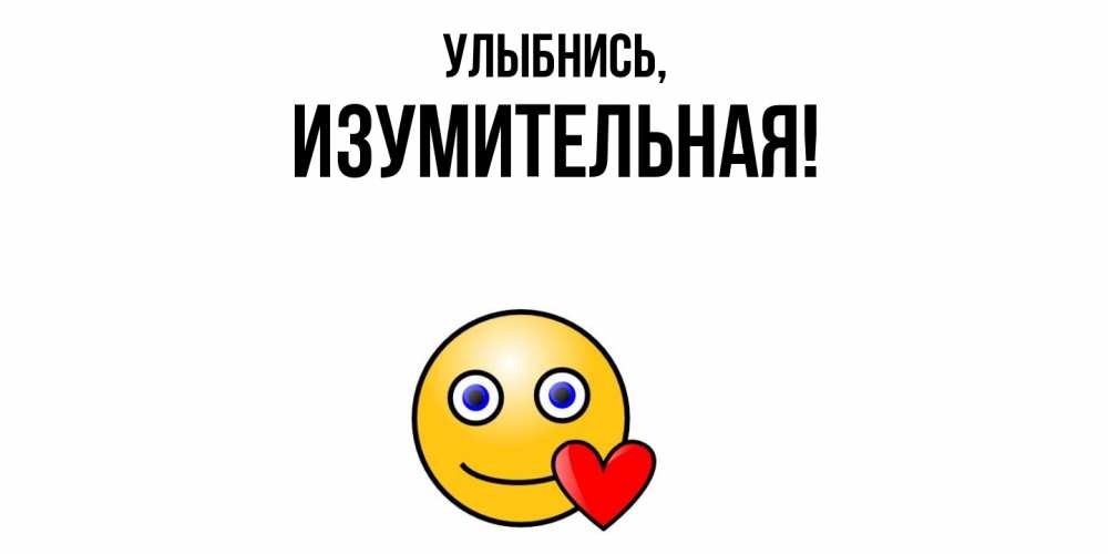 Открытка  для любимых и родных. изумительная, Улыбнись  