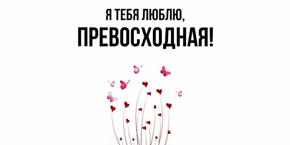 Открытка  для любимых и родных. пpевосходная, Я тебя люблю  