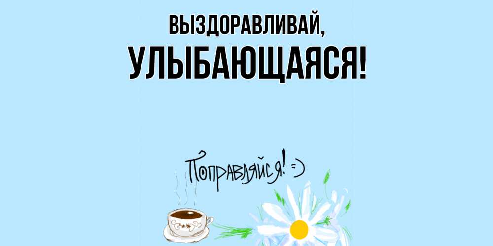 Открытка  для любимых и родных. улыбающаяся, Выздоравливай  