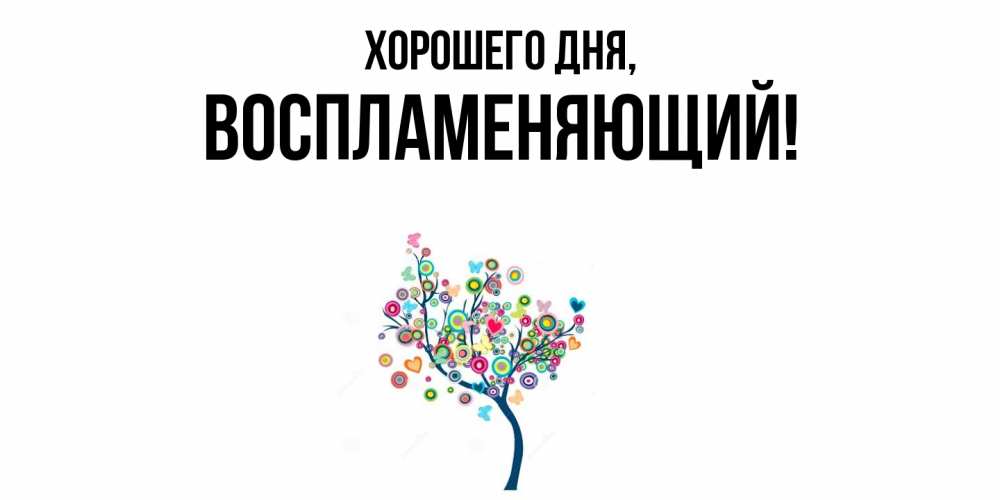 Открытка  для любимых и родных. воспламеняющий, Хорошего дня  