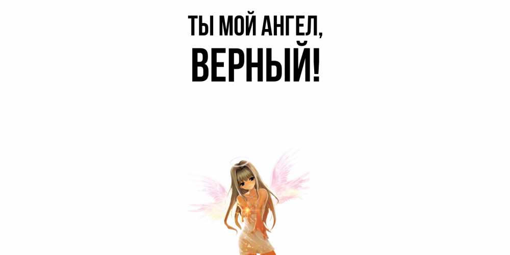 Открытка  для любимых и родных. верный, Ты мой ангел  