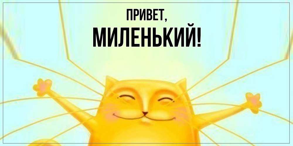 Открытка  для любимых и родных. миленький, Привет  