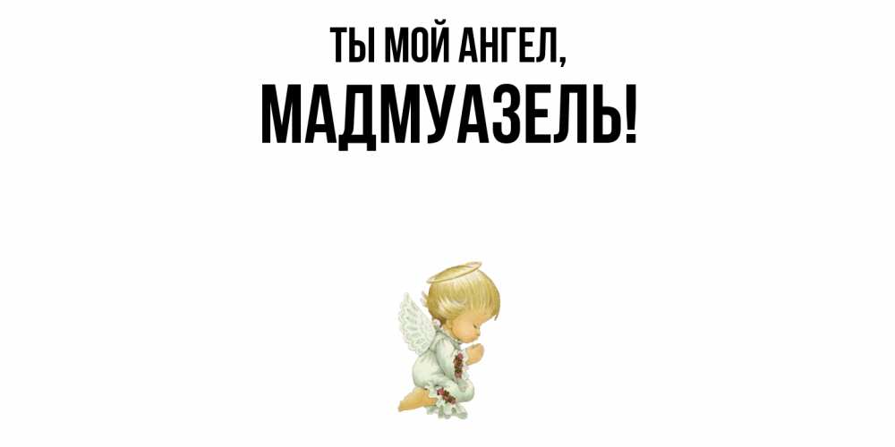 Открытка  для любимых и родных. мадмуазель, Ты мой ангел  