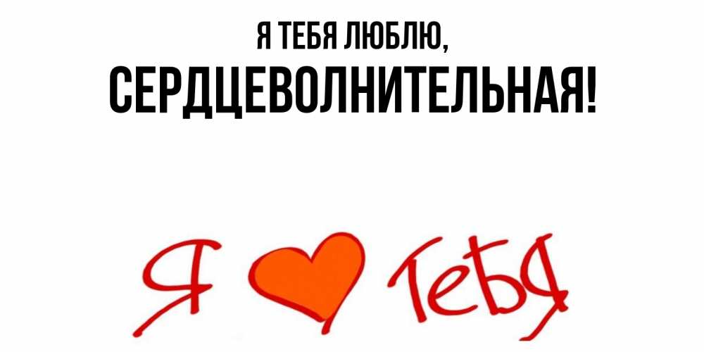 Открытка  для любимых и родных. сердцеволнительная, Я тебя люблю  