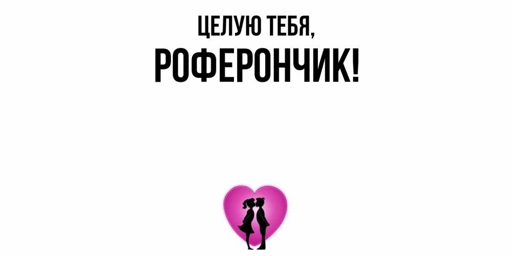 Открытка  для любимых и родных. роферончик, Целую тебя  
