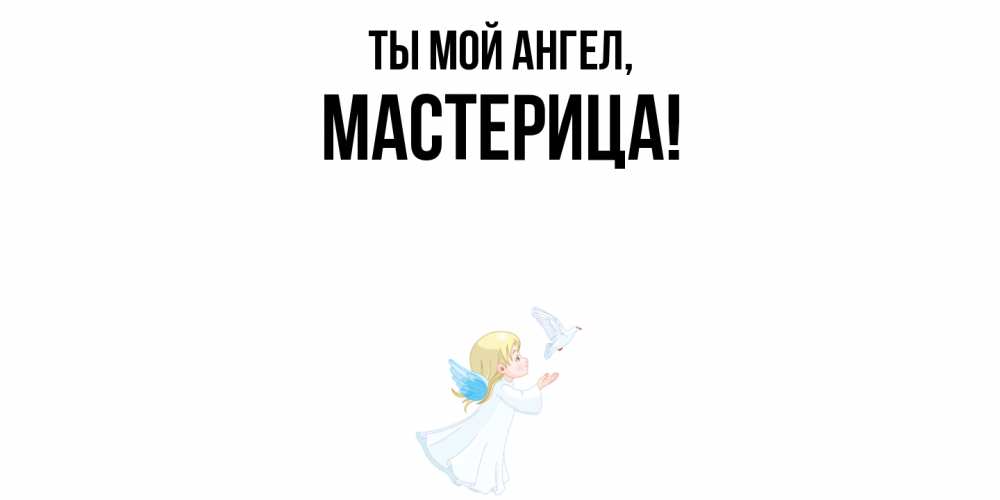 Открытка  для любимых и родных. мастерица, Ты мой ангел  