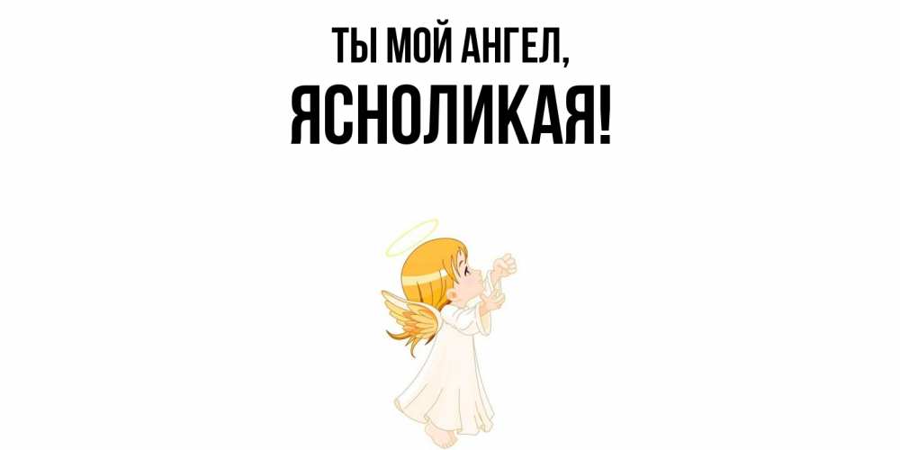 Открытка  для любимых и родных. ясноликая, Ты мой ангел  