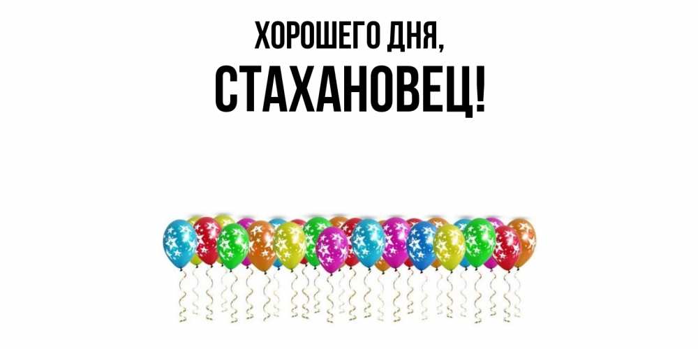 Открытка  для любимых и родных. стахановец, Хорошего дня  