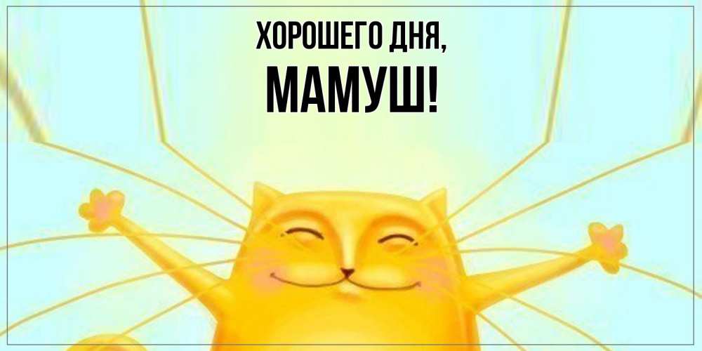 Открытка  для любимых и родных. мамуш, Хорошего дня  