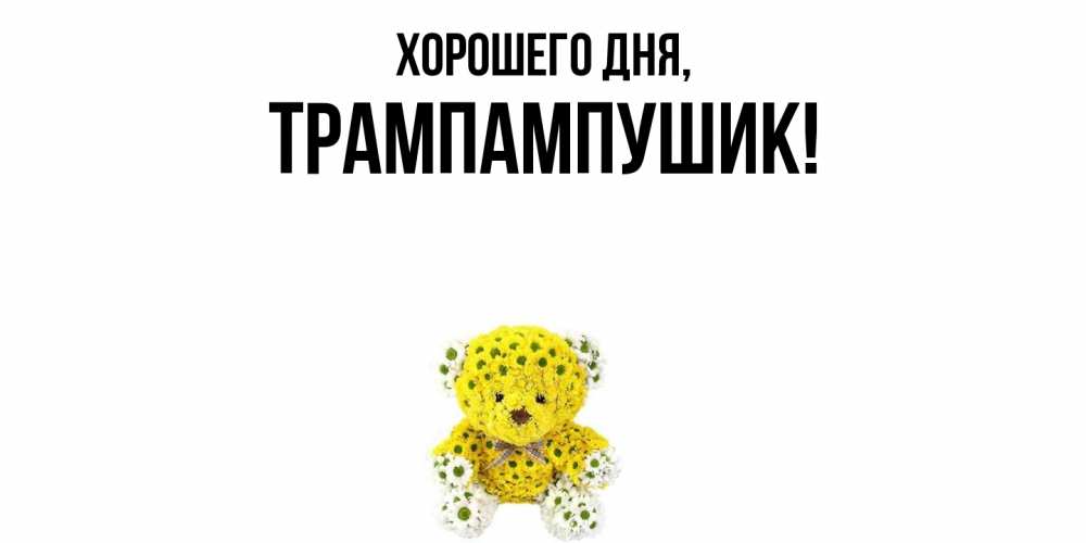 Открытка  для любимых и родных. трампампушик, Хорошего дня  