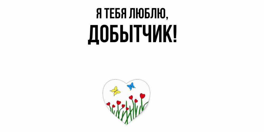 Открытка  для любимых и родных. добытчик, Я тебя люблю  