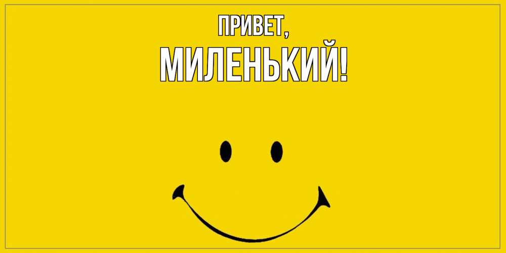 Открытка  для любимых и родных. миленький, Привет  