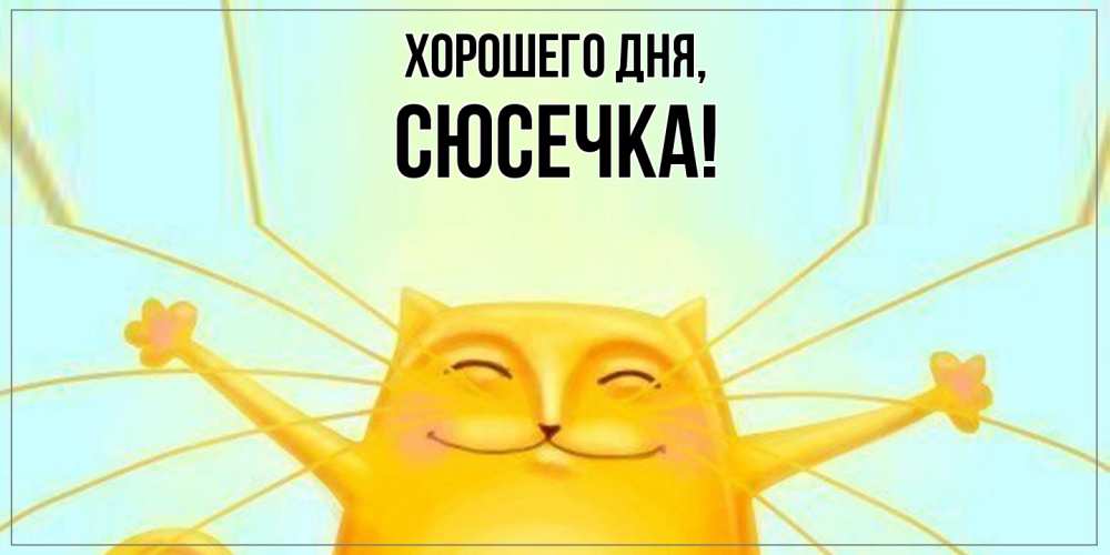 Открытка  для любимых и родных. сюсечка, Хорошего дня  