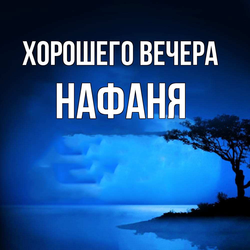 Открытка  для любимых и родных. нафаня, Хорошего вечера  