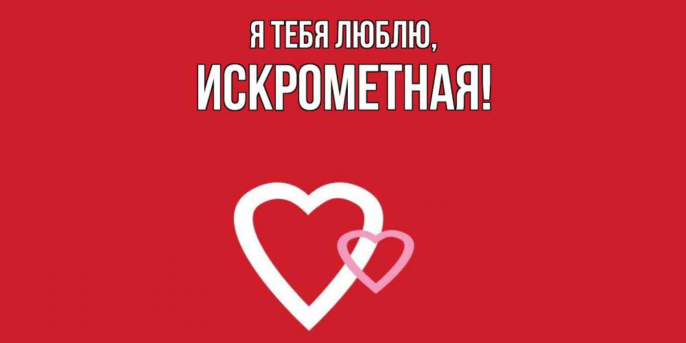 Открытка  для любимых и родных. искрометная, Я тебя люблю  