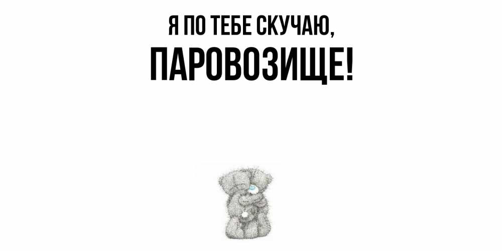 Открытка  для любимых и родных. паровозище, Я по тебе скучаю  