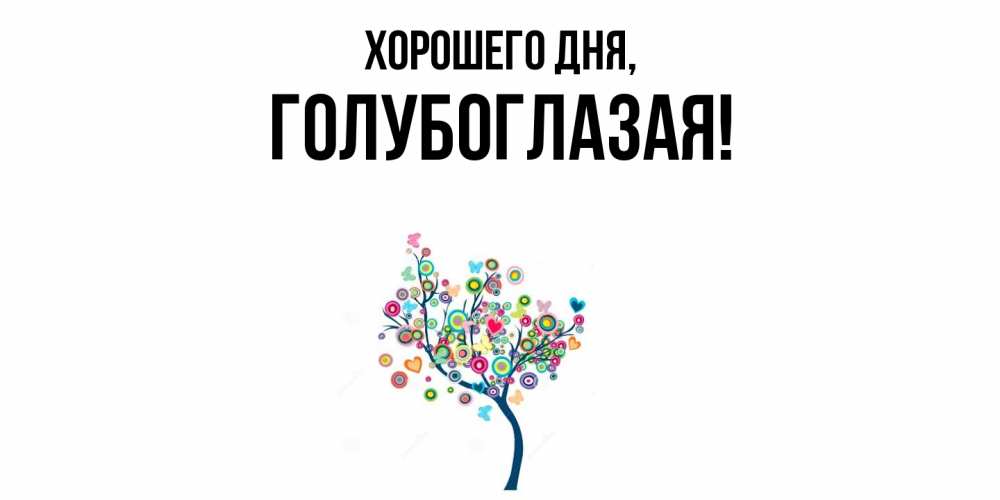 Открытка  для любимых и родных. голубоглазая, Хорошего дня  