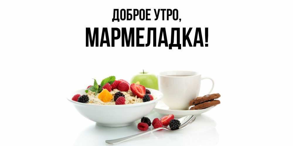 Открытка  для любимых и родных. мармеладка, Доброе утро  