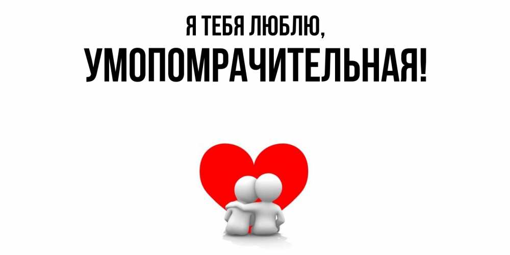 Открытка  для любимых и родных. умопомрачительная, Я тебя люблю  