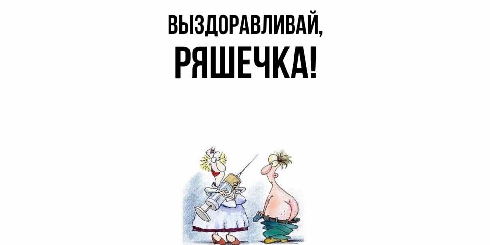 Открытка  для любимых и родных. ряшечка, Выздоравливай  