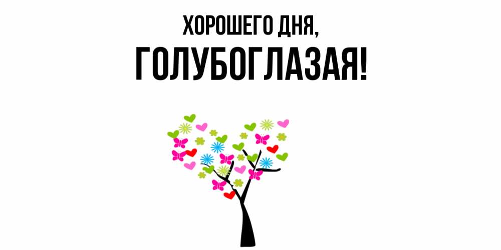 Открытка  для любимых и родных. голубоглазая, Хорошего дня  