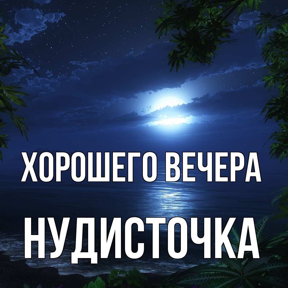 Открытка  для любимых и родных. нудисточка, Хорошего вечера  