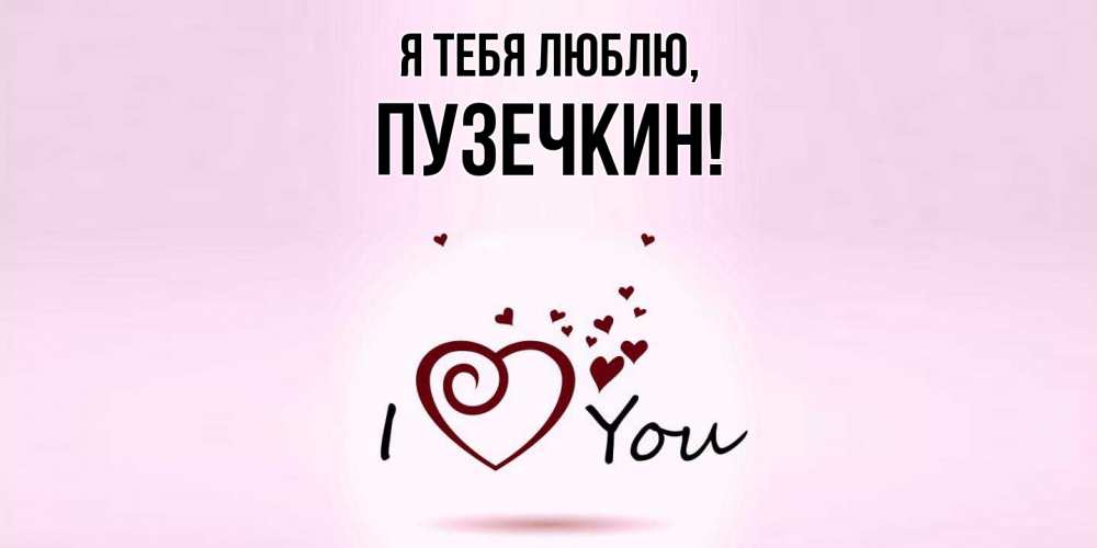 Открытка  для любимых и родных. пузечкин, Я тебя люблю  