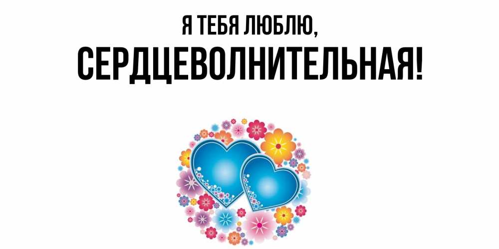 Открытка  для любимых и родных. сердцеволнительная, Я тебя люблю  