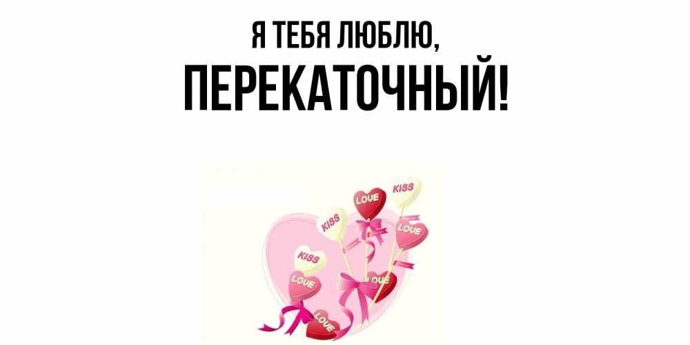 Открытка  для любимых и родных. перекаточный, Я тебя люблю  