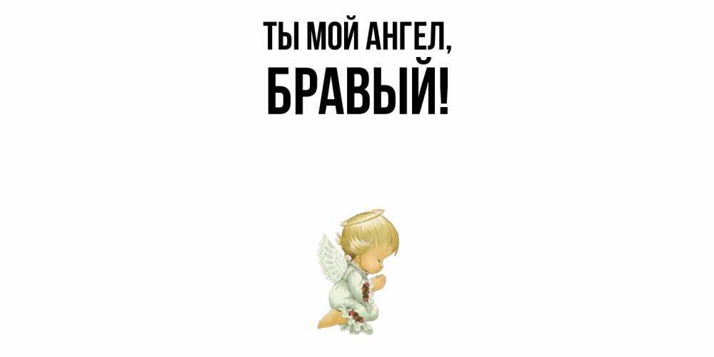 Открытка  для любимых и родных. бравый, Ты мой ангел  