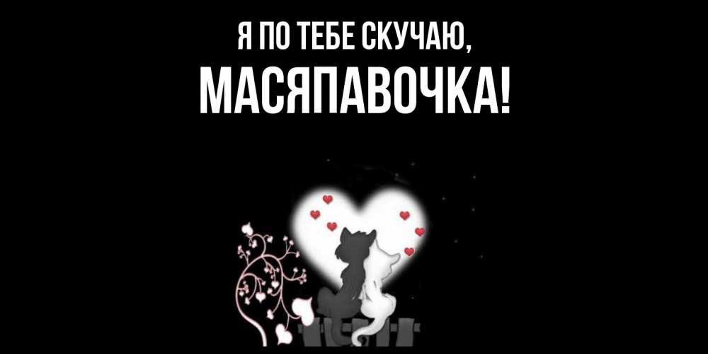 Открытка  для любимых и родных. масяпавочка, Я по тебе скучаю  