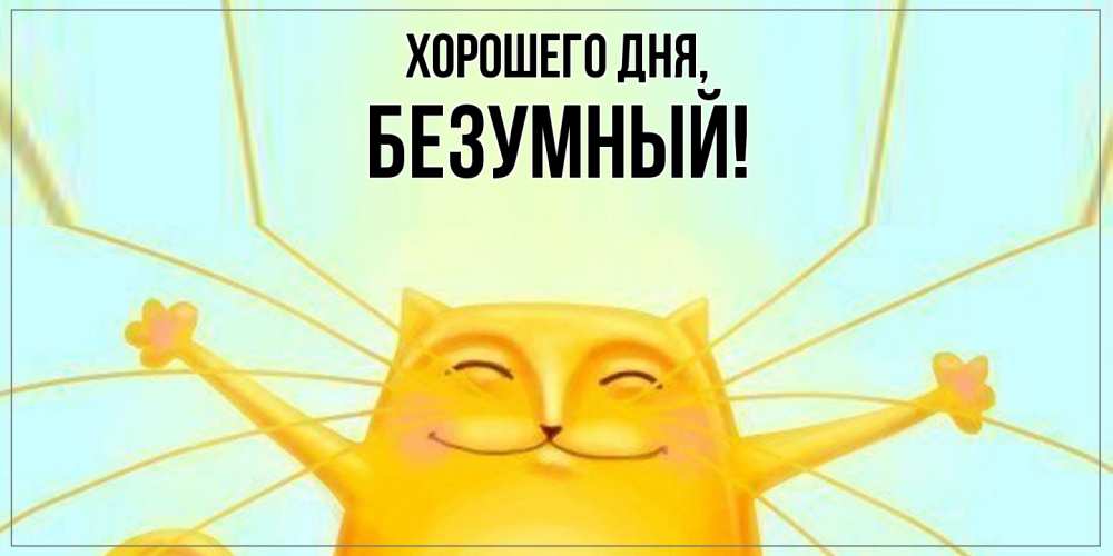 Открытка  для любимых и родных. безумный, Хорошего дня  