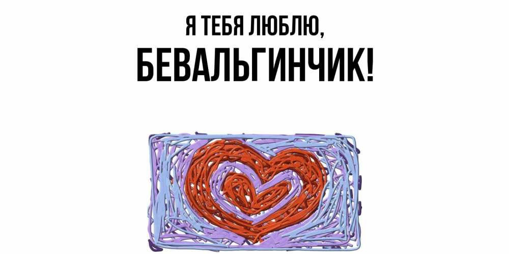 Открытка  для любимых и родных. бевальгинчик, Я тебя люблю  