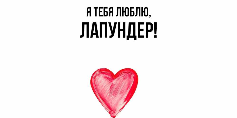 Открытка  для любимых и родных. лапундер, Я тебя люблю  
