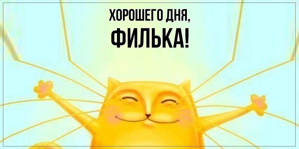 Открытка  для любимых и родных. филька, Хорошего дня  