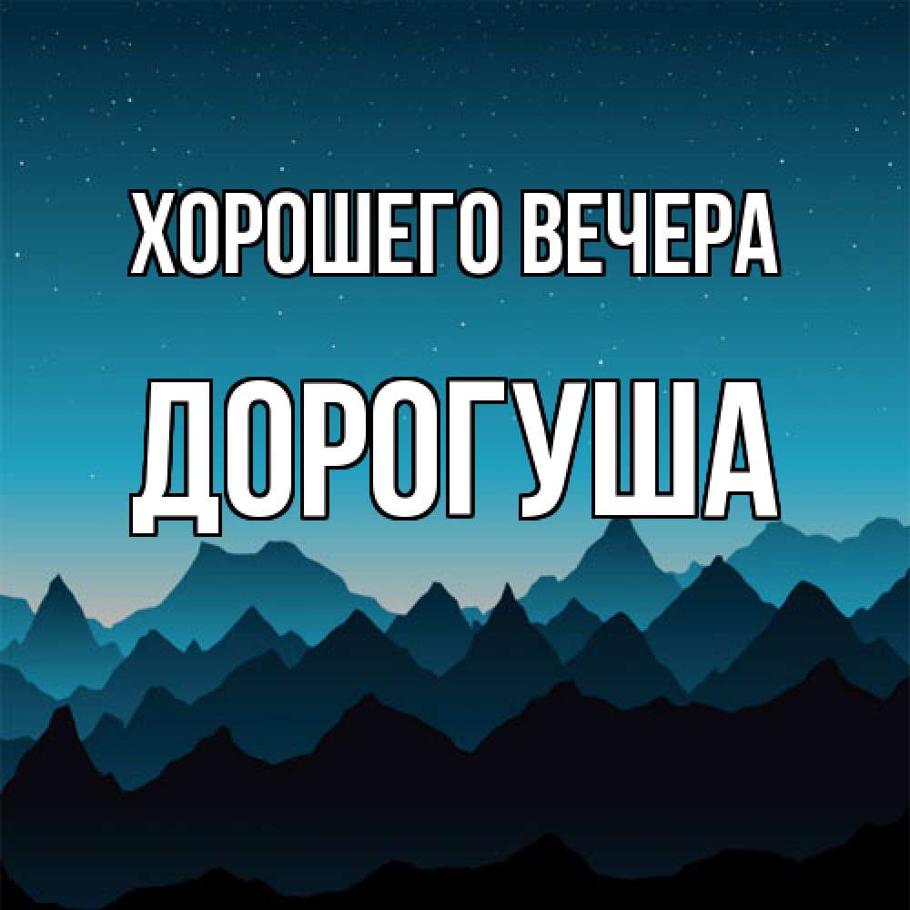 Открытка  для любимых и родных. дорогуша, Хорошего вечера  