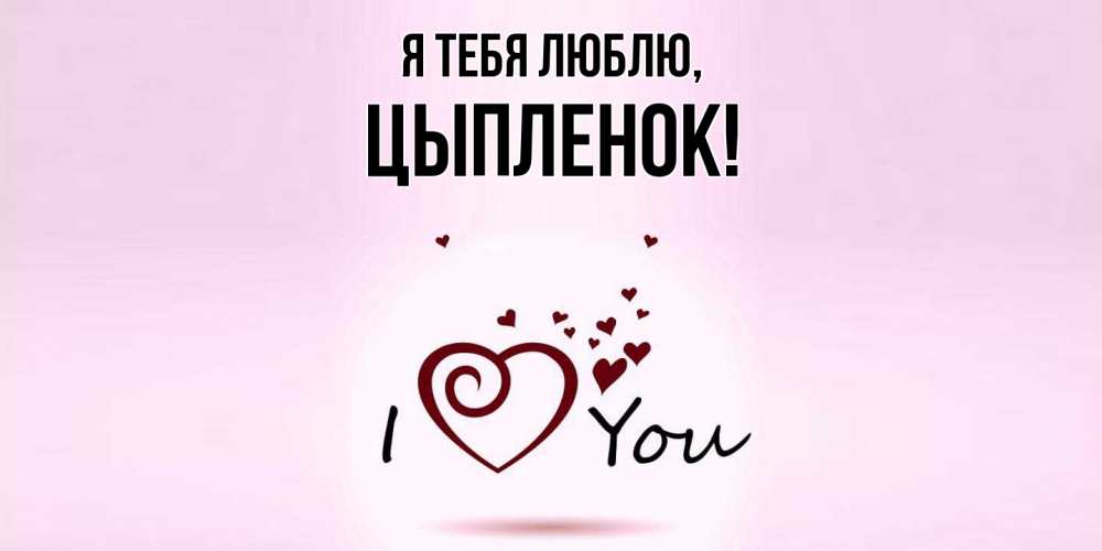 Открытка  для любимых и родных. цыпленок, Я тебя люблю  